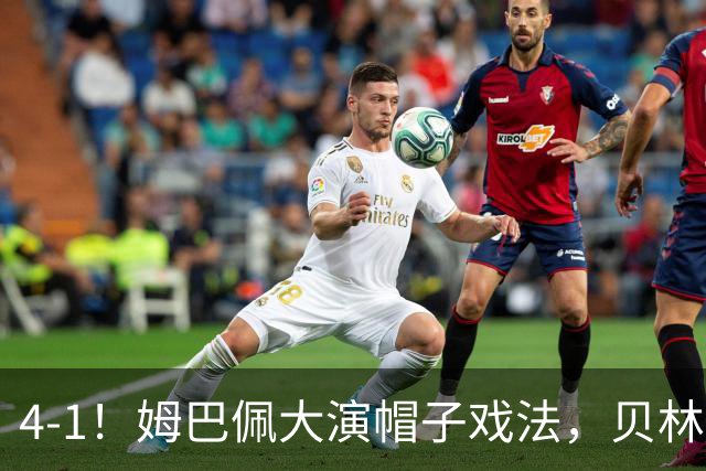 4-1！姆巴佩大演帽子戏法，贝林厄姆激活熊皇，皇马主场大胜