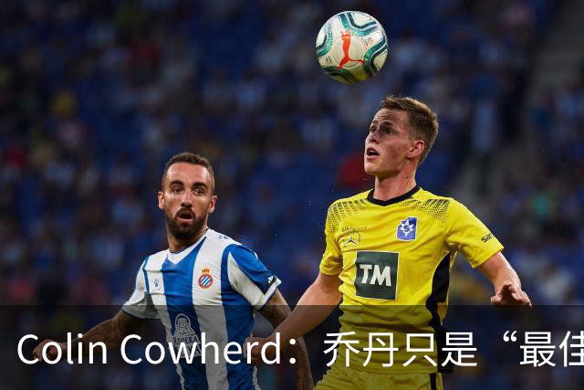 Colin Cowherd：乔丹只是“最佳球鞋销售”，勒布朗才是NBA历史最具影响力球员