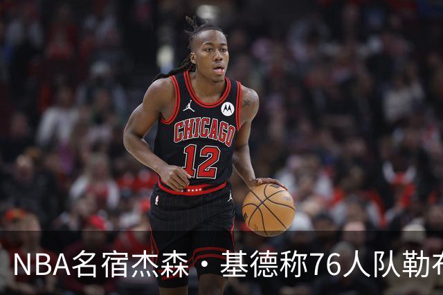 NBA名宿杰森·基德称76人队勒布朗·詹姆斯，在球风上与他最接近